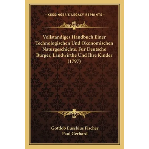 Vollstandiges Handbuch Einer Technologischen Und Okonomischen Naturgeschichte, Fur Deutsche Burger, Landwirthe Und Ihre Kinder (1797)
