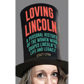 Loving Lincoln: A Personal History of the Women Who Shaped Lincoln's Life and Legacy