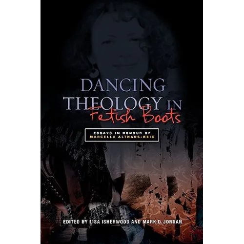 Dancing Theology in Fetish Boots: Essays in Honour of Marcella Althaus-Reid