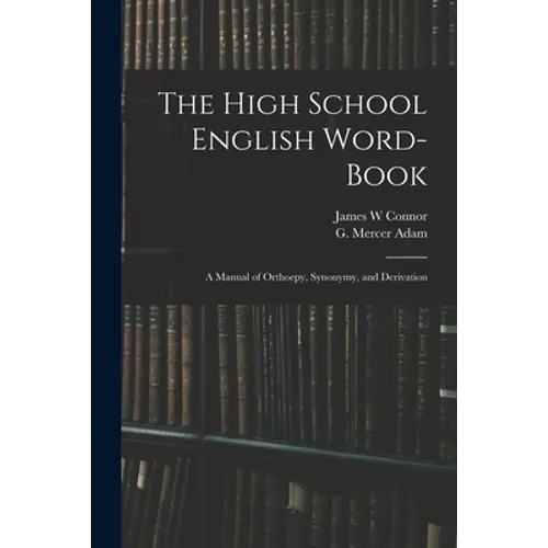 The High School English Word-book: a Manual of Orthoepy, Synonymy, and Derivation
