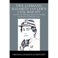 F.W.E. Lohmann Elizabeth Van Lew's Civil War Spy: A Story of Heroism Displayed by the Richmond Underground