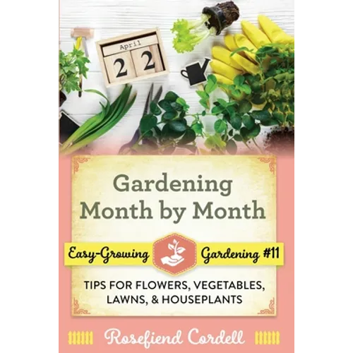 Gardening Month by Month: Tips for Flowers, Vegetables, Lawns, and Houseplants
