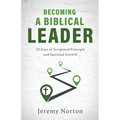 Becoming a Biblical Leader: 30 Days of Scriptural Principle and Spiritual Growth