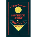 Jerry Thomas' The Bar-Tender's Guide; or, How to Mix All Kinds of Plain and Fancy Drinks: A Reprint of the 1887 Edition