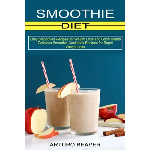 Smoothie Diet: Easy Smoothies Recipes for Weight Loss and Good Health (Delicious Smoothie Cookbook Recipes for Rapid Weight Loss)