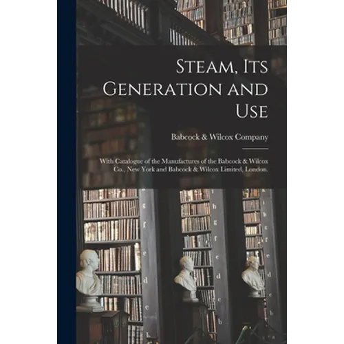 Steam, Its Generation and Use: With Catalogue of the Manufactures of the Babcock & Wilcox Co., New York and Babcock & Wilcox Limited, London.