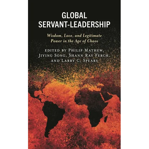 Global Servant-Leadership: Wisdom, Love, and Legitimate Power in the Age of Chaos