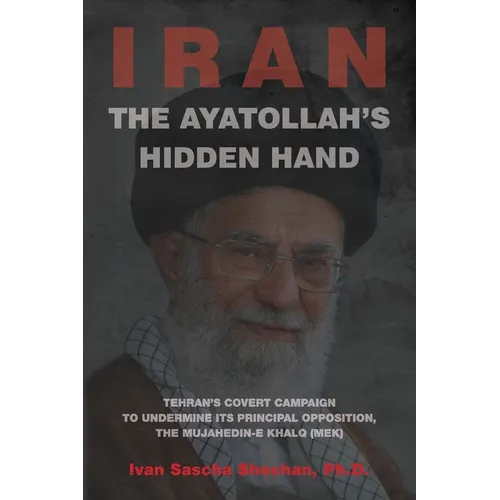The Ayatollah's Hidden Hand: Tehran's Covert Campaign to Undermine Its Principal Opposition, the Mujahedin-e Khalq (MEK)