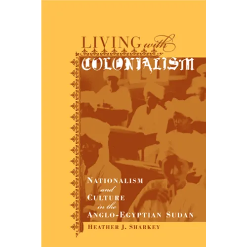 Living with Colonialism: Nationalism and Culture in the Anglo-Egyptian Sudan Volume 3