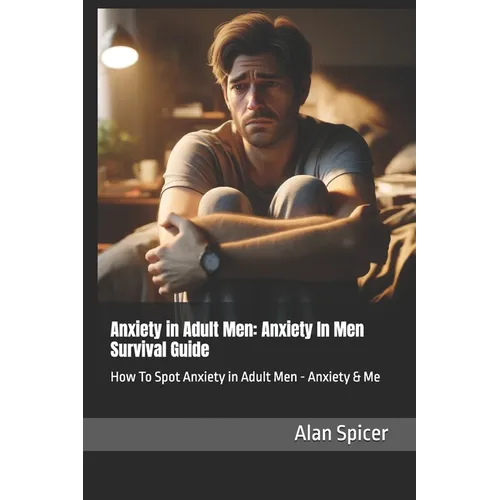 Anxiety in Adult Men: Anxiety In Men Survival Guide: How To Spot Anxiety in Adult Men - Anxiety & Me