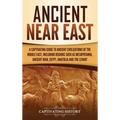 Ancient Near East: A Captivating Guide to Ancient Civilizations of the Middle East, Including Regions Such as Mesopotamia, Ancient Iran, Egypt, Anatol