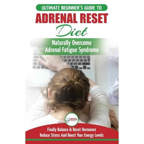 Adrenal Reset Diet: The Ultimate Beginner's Guide To Adrenal Fatigue Reset Diet - Naturally Reset Hormones, Reduce Stress & Anxiety and Boost Your Ene