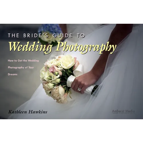 The Bride's Guide to Wedding Photography: How to Get the Wedding Photography of Your Dreams