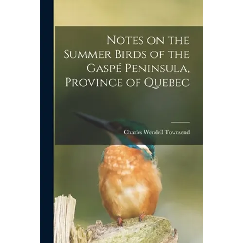 Notes on the Summer Birds of the Gaspé Peninsula, Province of Quebec [microform]