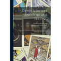 Gypsy Sorcery and Fortune Telling: Illustrated by Numerous Incantations, Specimens of Medical Magic, Anecdotes and Tales