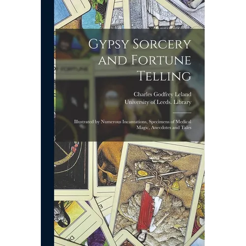 Gypsy Sorcery and Fortune Telling: Illustrated by Numerous Incantations, Specimens of Medical Magic, Anecdotes and Tales