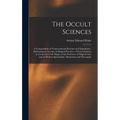 The Occult Sciences: a Compendium of Transcendental Doctrine and Experiment: Embracing an Account of Magical Practices; of Secret Sciences