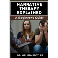 Narrative Therapy Explained: A Comprehensive Guide To Transformative Techniques, Effective Storytelling, And Practical Applications For Personal Gr