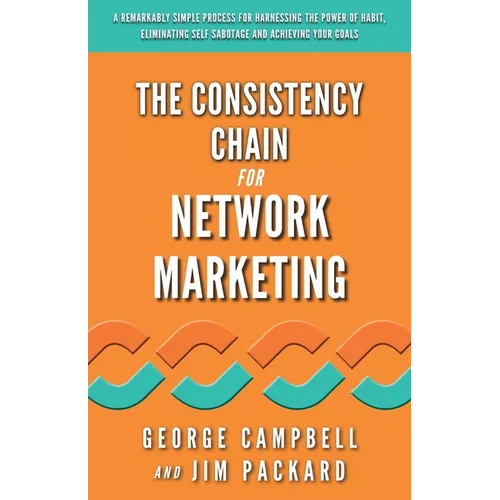 The Consistency Chain for Network Marketing: A Remarkably Simple Process for Harnessing the Power of Habit, Eliminating Self Sabotage and Achieving Yo