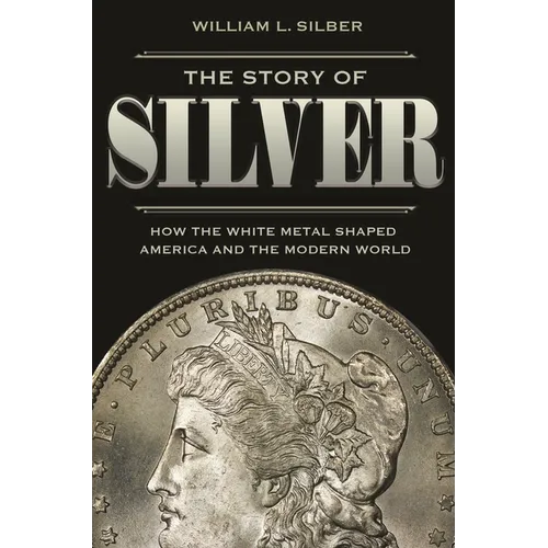 The Story of Silver: How the White Metal Shaped America and the Modern World