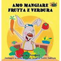 Amo mangiare frutta e verdura: I Love to Eat Fruits and Vegetables (Italian Edition)