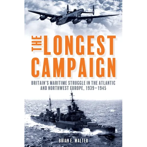 The Longest Campaign: Britain's Maritime Struggle in the Atlantic and Northwest Europe, 1939-1945