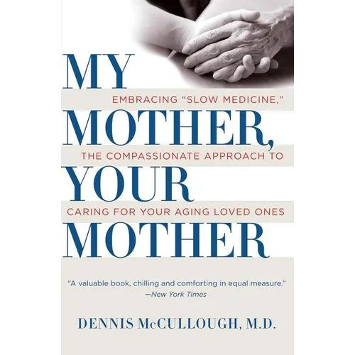My Mother, Your Mother: Embracing Slow Medicine, the Compassionate Approach to Caring for Your Aging Loved Ones