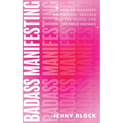 Badass Manifesting: How to Manifest Abundance, Success and the Joyful Life of Your Dreams