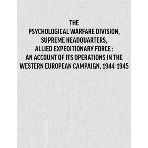 Psychological Warfare Division, Supreme Headquarters, Allied Expeditionary Force: an account of its operations in the Western European campaign, 1944-