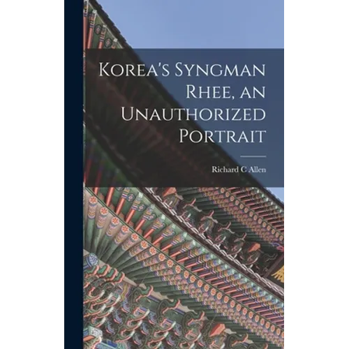 Korea's Syngman Rhee, an Unauthorized Portrait