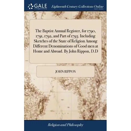 The Baptist Annual Register, for 1790, 1791, 1792, and Part of 1793. Including Sketches of the State of Religion Among Different Denominations of Good