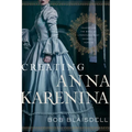 Creating Anna Karenina: Tolstoy and the Birth of Literature's Most Enigmatic Heroine