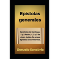 Epístolas generales: Estudio bíblico de Santiago, 1 y 2 de Pedro, 1, 2 y 3 de Juan, Judas. Anexo: Epístola a los Hebreos.
