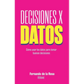 Decisiones x datos: Cómo usar los datos para tomar buenas decisiones