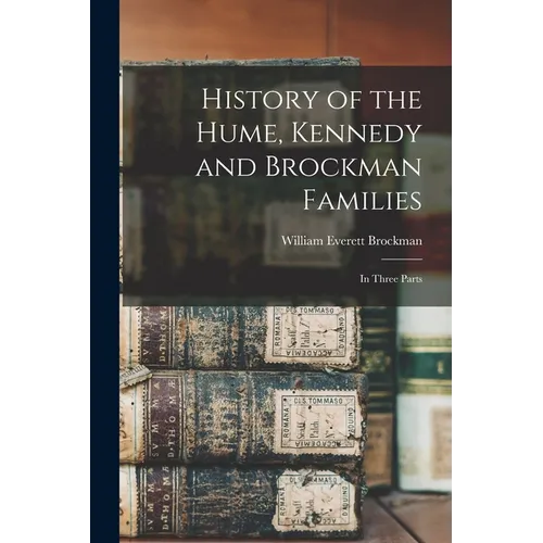 History of the Hume, Kennedy and Brockman Families: In Three Parts