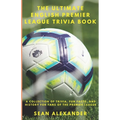 The Ultimate English Premier League Trivia Book: A Collection of Trivia, fun facts, and history for fans of the Premier League