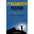 Pensamiento Positivo: Una mejor guía para superar la negatividad y lograr la felicidad (La mejor guía para sobreponerse a la negatividad y alcanzar la