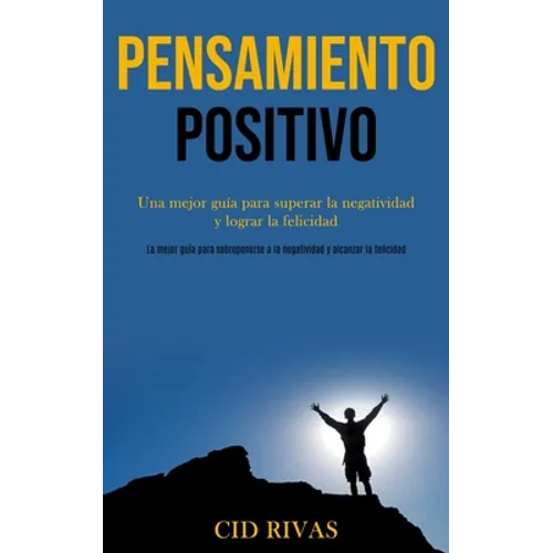 Pensamiento Positivo: Una mejor guía para superar la negatividad y lograr la felicidad (La mejor guía para sobreponerse a la negatividad y alcanzar la
