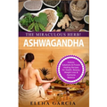 Ashwagandha - The Miraculous Herb!: Holistic Solutions & Proven Healing Recipes for Health, Beauty, Weight Loss & Hormone Balance