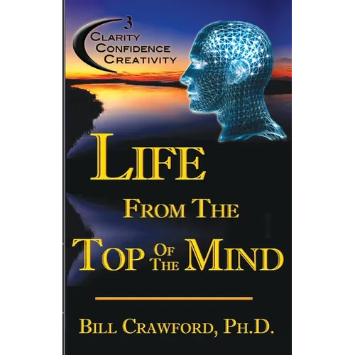 Life From The Top Of The Mind: New Information On The Science Of Clarity, Confidence, & Creativity