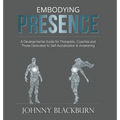 Embodying Presence: A Developmental Guide for Therapists, Coaches and Those Dedicated to Self-Actualization and Awakening