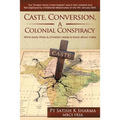Caste, Conversion A Colonial Conspiracy: What Every Hindu and Christian must know about Caste