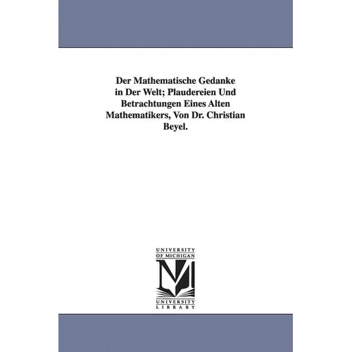 Der Mathematische Gedanke in Der Welt; Plaudereien Und Betrachtungen Eines Alten Mathematikers, Von Dr. Christian Beyel.