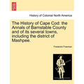 The History of Cape Cod: the Annals of Barnstable County and of its several towns, including the district of Mashpee. Vol. I.
