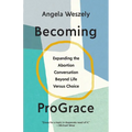 Becoming ProGrace: Expanding the Abortion Conversation Beyond Life Versus Choice