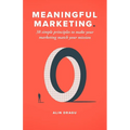 Meaningful Marketing: 38 Simple Principles To Make Your Marketing Match Your Mission