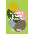 Supporting Someone Polyamorous: FAQs about Non-Monogamy and Allyship for Family, Friends and Loved Ones