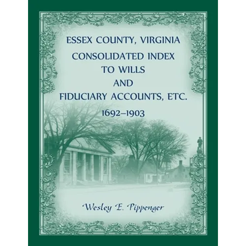 Essex County, Virginia Consolidated Index to Wills and Fiduciary Accounts, Etc., 1692-1903