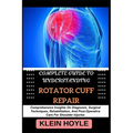 Complete Guide to Understanding Rotator Cuff Repair: Comprehensive Insights On Diagnosis, Surgical Techniques, Rehabilitation, And Post-Operative Care