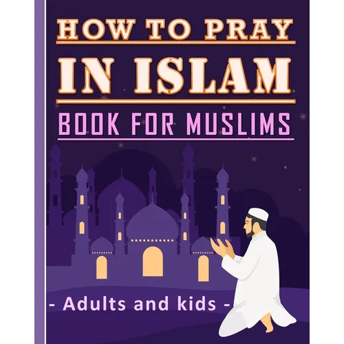 How to Pray in Islam Book For Muslims Adults and Kids: Islamic Complete Prayer Salah ADDOUHUR book for adults and Kids, Women and men, girls and boys: